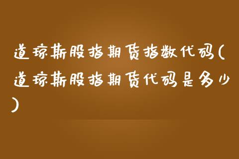 道琼斯股指期货指数代码(道琼斯股指期货代码是多少)_https://www.zztgc.com_期货直播_第1张