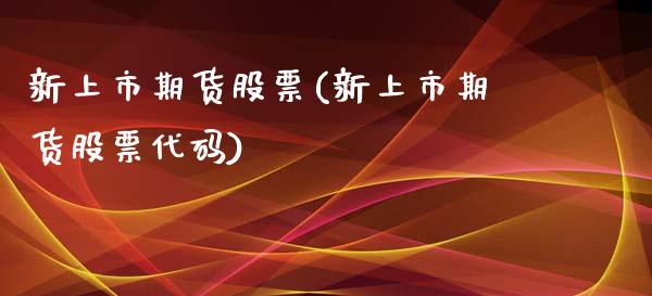 新上市期货股票(新上市期货股票代码)_https://www.zztgc.com_期货入门_第1张