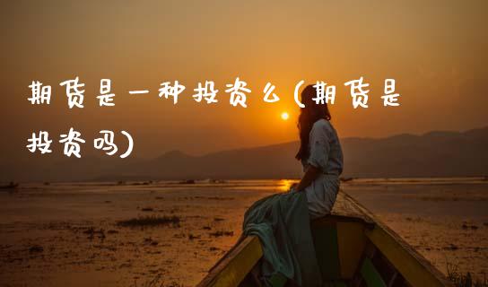 期货是一种投资么(期货是投资吗)_https://www.zztgc.com_黄金期货_第1张