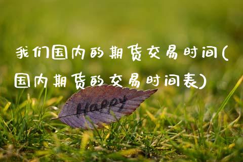 我们国内的期货交易时间(国内期货的交易时间表)_https://www.zztgc.com_期货行情_第1张