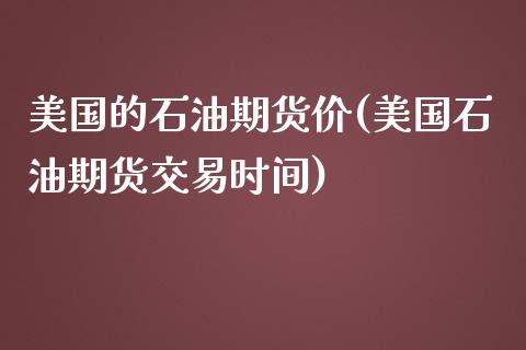 美国的石油期货价(美国石油期货交易时间)_https://www.zztgc.com_原油期货_第1张