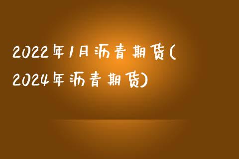 2022年1月沥青期货(2024年沥青期货)_https://www.zztgc.com_黄金期货_第1张