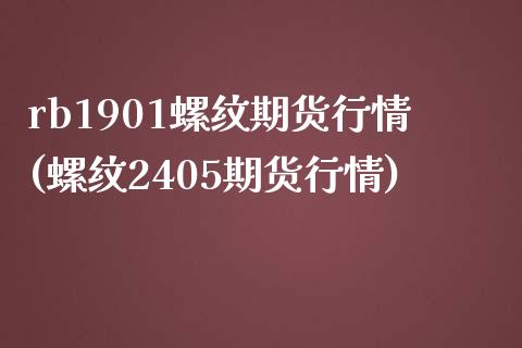 rb1901螺纹期货行情(螺纹2405期货行情)_https://www.zztgc.com_期货行情_第1张