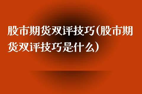 股市期货双评技巧(股市期货双评技巧是什么)_https://www.zztgc.com_黄金期货_第1张