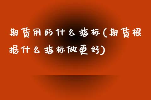 期货用的什么指标(期货根据什么指标做更好)_https://www.zztgc.com_期货入门_第1张