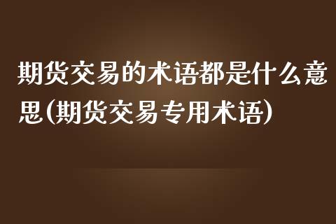 期货交易的术语都是什么意思(期货交易专用术语)_https://www.zztgc.com_期货行情_第1张