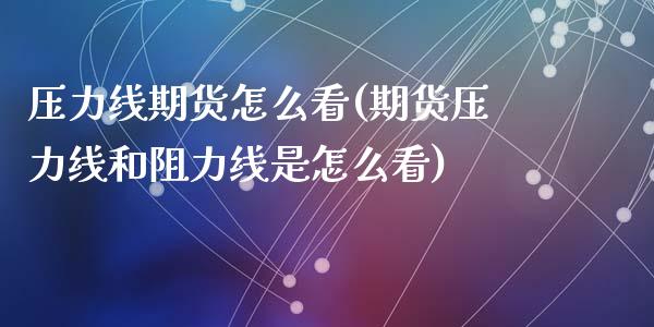 压力线期货怎么看(期货压力线和阻力线是怎么看)_https://www.zztgc.com_期货行情_第1张