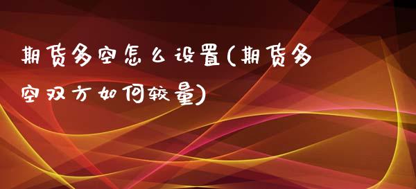 期货多空怎么设置(期货多空双方如何较量)_https://www.zztgc.com_期货行情_第1张
