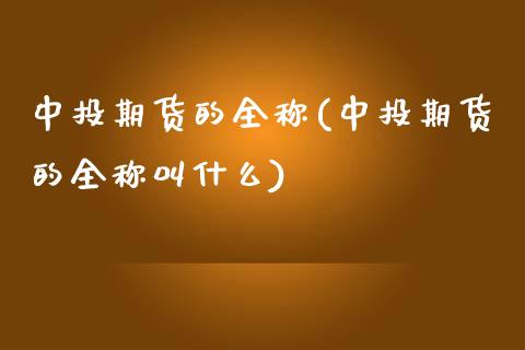 中投期货的全称(中投期货的全称叫什么)_https://www.zztgc.com_原油期货_第1张