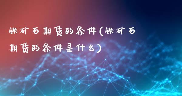 铁矿石期货的条件(铁矿石期货的条件是什么)_https://www.zztgc.com_期货入门_第1张