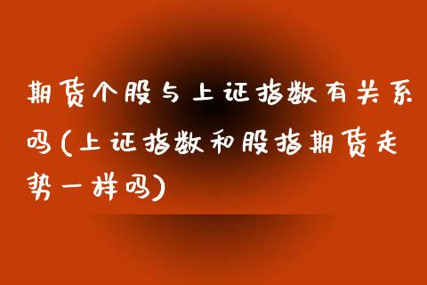 期货个股与上证指数有关系吗(上证指数和股指期货走势一样吗)_https://www.zztgc.com_黄金期货_第1张