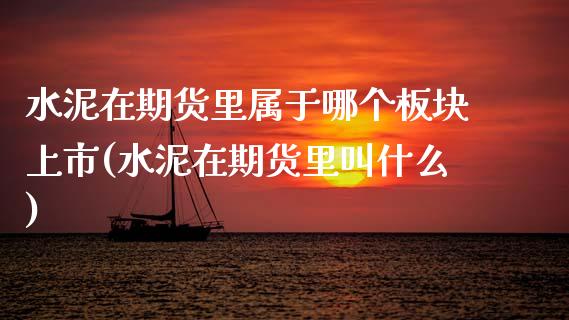 水泥在期货里属于哪个板块上市(水泥在期货里叫什么)_https://www.zztgc.com_黄金期货_第1张