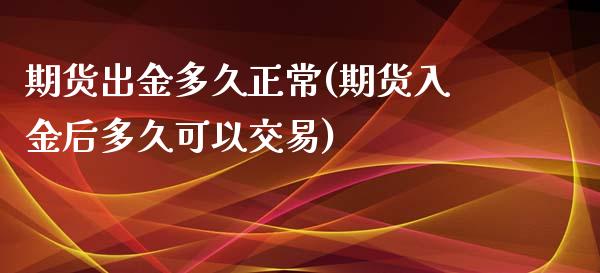 期货出金多久正常(期货入金后多久可以交易)_https://www.zztgc.com_期货行情_第1张