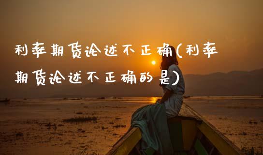 利率期货论述不正确(利率期货论述不正确的是)_https://www.zztgc.com_期货行情_第1张