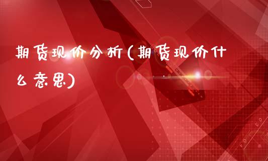 期货现价分析(期货现价什么意思)_https://www.zztgc.com_期货开户_第1张