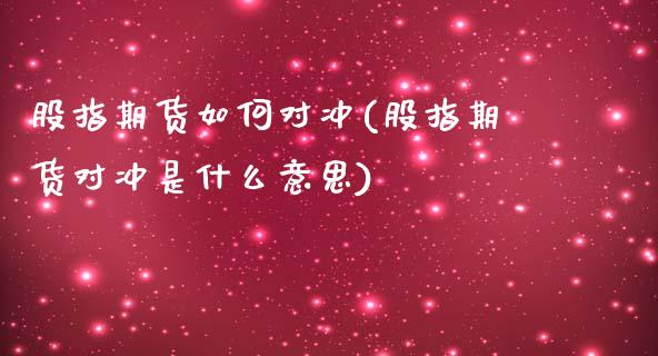 股指期货如何对冲(股指期货对冲是什么意思)_https://www.zztgc.com_期货行情_第1张