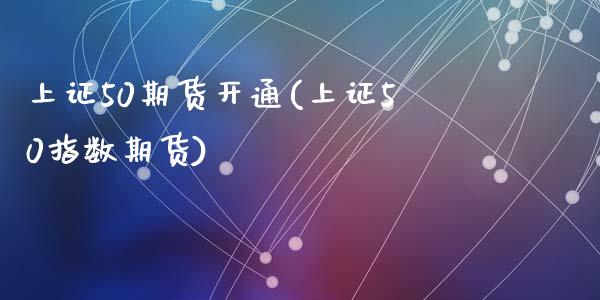 上证50期货开通(上证50指数期货)_https://www.zztgc.com_黄金期货_第1张