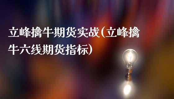 立峰擒牛期货实战(立峰擒牛六线期货指标)_https://www.zztgc.com_原油期货_第1张