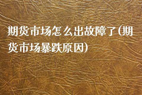 期货市场怎么出故障了(期货市场暴跌原因)_https://www.zztgc.com_黄金期货_第1张