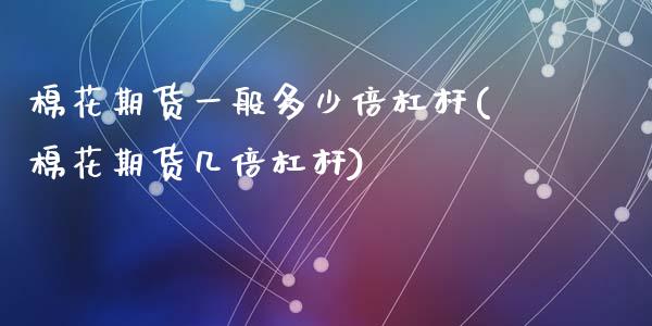 棉花期货一般多少倍杠杆(棉花期货几倍杠杆)_https://www.zztgc.com_期货行情_第1张