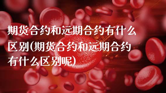 期货合约和远期合约有什么区别(期货合约和远期合约有什么区别呢)_https://www.zztgc.com_期货直播_第1张