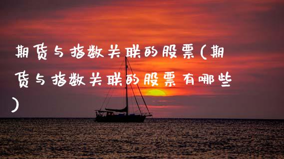 期货与指数关联的股票(期货与指数关联的股票有哪些)_https://www.zztgc.com_期货入门_第1张