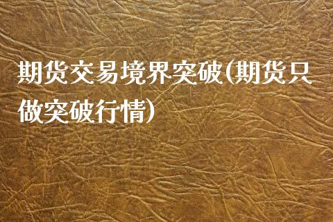 期货交易境界突破(期货只做突破行情)_https://www.zztgc.com_黄金期货_第1张