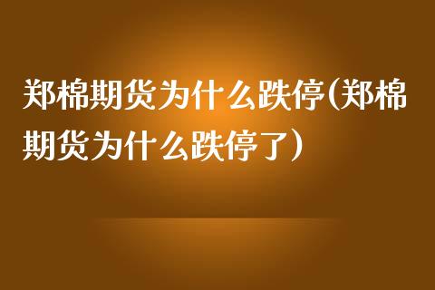 郑棉期货为什么跌停(郑棉期货为什么跌停了)_https://www.zztgc.com_期货入门_第1张