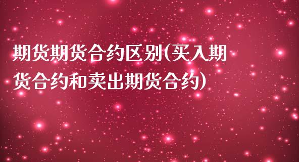 期货期货合约区别(买入期货合约和卖出期货合约)_https://www.zztgc.com_原油期货_第1张