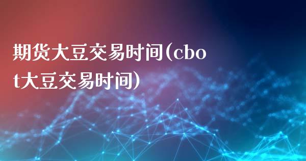 期货大豆交易时间(cbot大豆交易时间)_https://www.zztgc.com_黄金期货_第1张