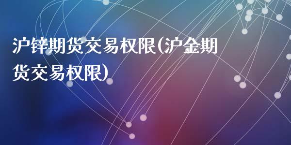沪锌期货交易权限(沪金期货交易权限)_https://www.zztgc.com_期货行情_第1张