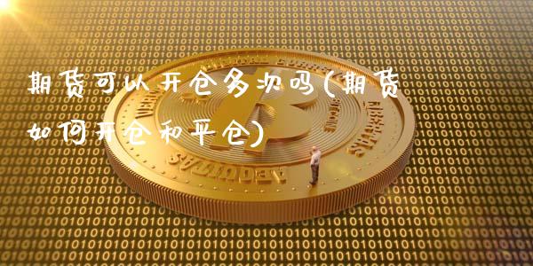 期货可以开仓多次吗(期货如何开仓和平仓)_https://www.zztgc.com_黄金期货_第1张