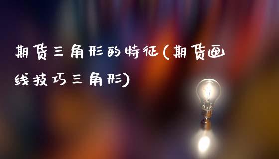 期货三角形的特征(期货画线技巧三角形)_https://www.zztgc.com_原油期货_第1张