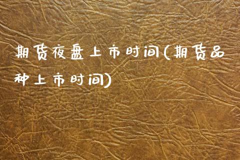 期货夜盘上市时间(期货品种上市时间)_https://www.zztgc.com_原油期货_第1张