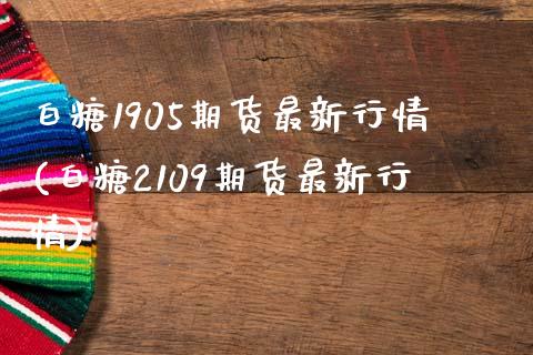 白糖1905期货最新行情(白糖2109期货最新行情)_期货入门_第1张_珍投期货网 白糖1905期货最新行情(白糖2109期货最新行情)_https://www.zztgc.com_期货入门_第1张