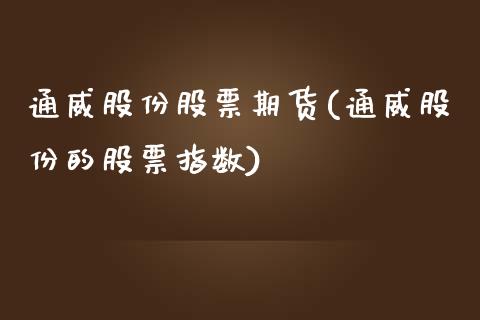通威股份股票期货(通威股份的股票指数)_https://www.zztgc.com_期货行情_第1张