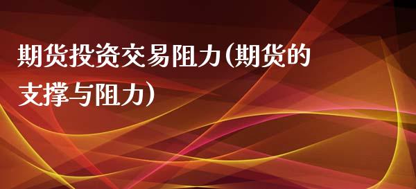 期货投资交易阻力(期货的支撑与阻力)_https://www.zztgc.com_期货入门_第1张