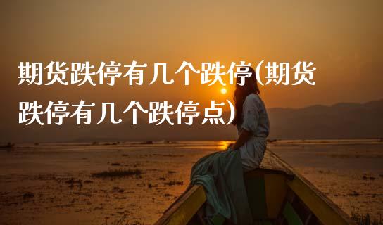 期货跌停有几个跌停(期货跌停有几个跌停点)_https://www.zztgc.com_黄金期货_第1张