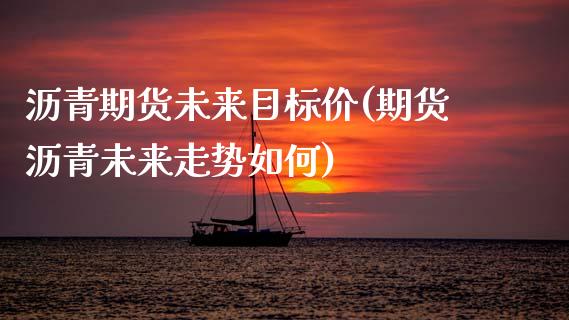 沥青期货未来目标价(期货沥青未来走势如何)_https://www.zztgc.com_期货入门_第1张