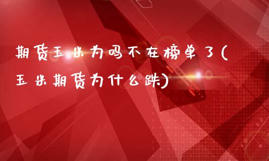 期货玉米为吗不在榜单了(玉米期货为什么跌)_https://www.zztgc.com_期货行情_第1张