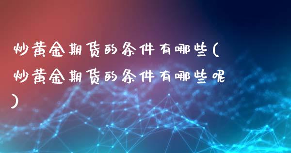 炒黄金期货的条件有哪些(炒黄金期货的条件有哪些呢)_期货直播_第1张_珍投期货网 炒黄金期货的条件有哪些(炒黄金期货的条件有哪些呢)_https://www.zztgc.com_期货直播_第1张