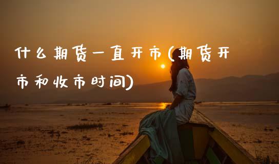 什么期货一直开市(期货开市和收市时间)_https://www.zztgc.com_黄金期货_第1张