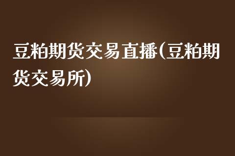 豆粕期货交易直播(豆粕期货交易所)_https://www.zztgc.com_期货入门_第1张