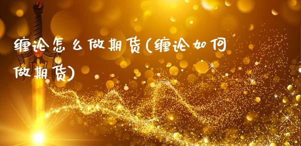 缠论怎么做期货(缠论如何做期货)_https://www.zztgc.com_黄金期货_第1张