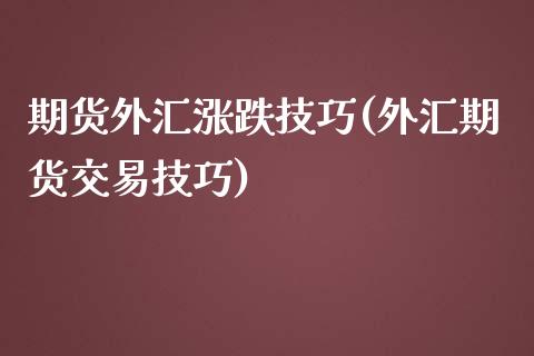 期货外汇涨跌技巧(外汇期货交易技巧)_https://www.zztgc.com_期货直播_第1张
