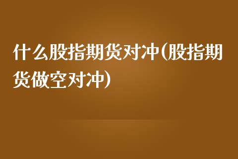 什么股指期货对冲(股指期货做空对冲)_https://www.zztgc.com_期货行情_第1张