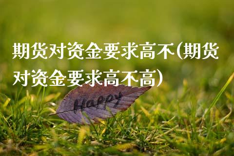 期货对资金要求高不(期货对资金要求高不高)_https://www.zztgc.com_期货直播_第1张