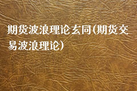 期货波浪理论玄同(期货交易波浪理论)_https://www.zztgc.com_原油期货_第1张