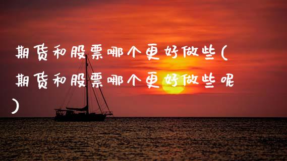 期货和股票哪个更好做些(期货和股票哪个更好做些呢)_https://www.zztgc.com_黄金期货_第1张