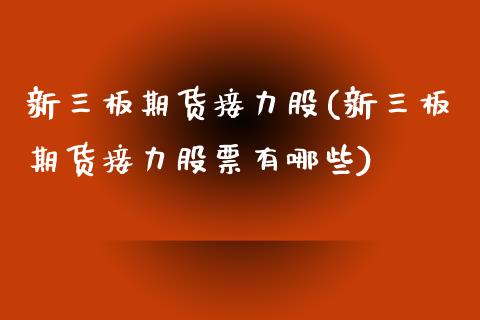 新三板期货接力股(新三板期货接力股票有哪些)_https://www.zztgc.com_黄金期货_第1张